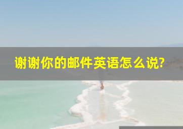 谢谢你的邮件英语怎么说?