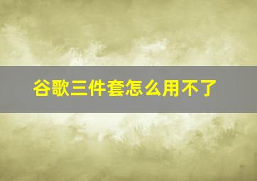 谷歌三件套怎么用不了