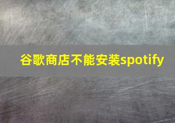 谷歌商店不能安装spotify