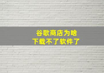 谷歌商店为啥下载不了软件了