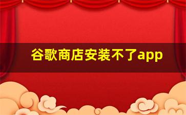 谷歌商店安装不了app