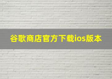 谷歌商店官方下载ios版本