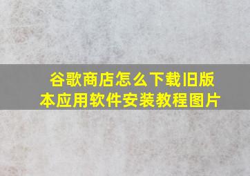 谷歌商店怎么下载旧版本应用软件安装教程图片