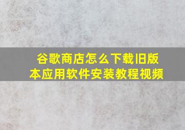 谷歌商店怎么下载旧版本应用软件安装教程视频