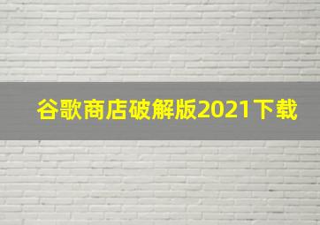 谷歌商店破解版2021下载