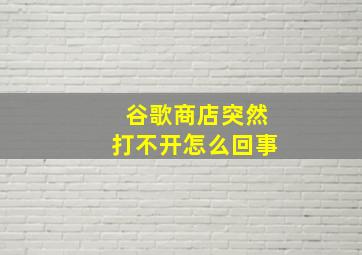 谷歌商店突然打不开怎么回事