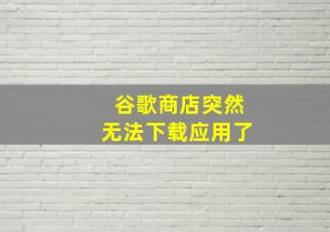 谷歌商店突然无法下载应用了