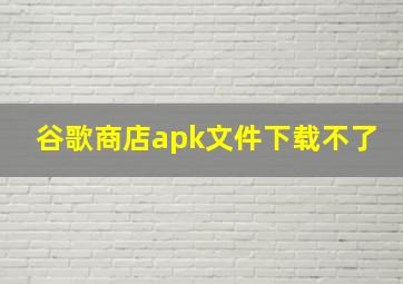 谷歌商店apk文件下载不了