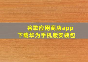 谷歌应用商店app下载华为手机版安装包