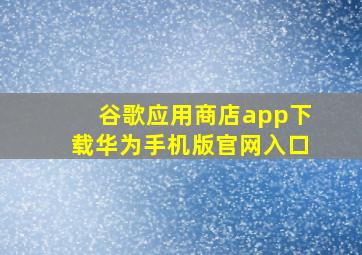 谷歌应用商店app下载华为手机版官网入口