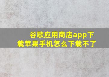 谷歌应用商店app下载苹果手机怎么下载不了