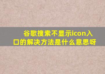 谷歌搜索不显示icon入口的解决方法是什么意思呀