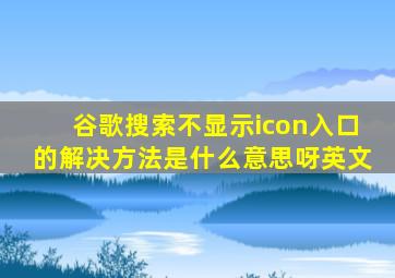 谷歌搜索不显示icon入口的解决方法是什么意思呀英文