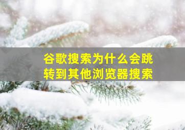 谷歌搜索为什么会跳转到其他浏览器搜索