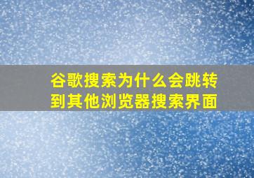 谷歌搜索为什么会跳转到其他浏览器搜索界面