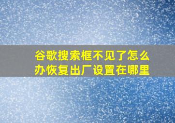 谷歌搜索框不见了怎么办恢复出厂设置在哪里