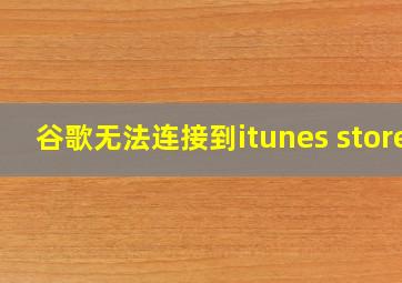 谷歌无法连接到itunes store