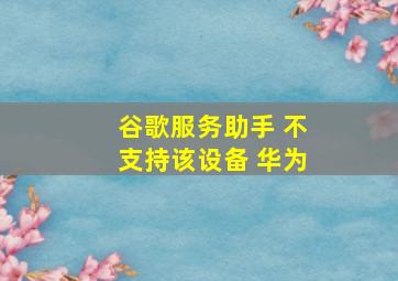 谷歌服务助手 不支持该设备 华为