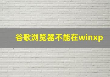 谷歌浏览器不能在winxp