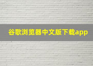 谷歌浏览器中文版下载app