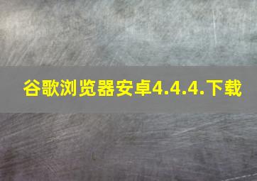 谷歌浏览器安卓4.4.4.下载