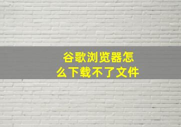 谷歌浏览器怎么下载不了文件