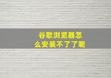 谷歌浏览器怎么安装不了了呢