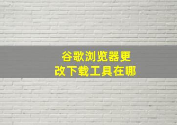 谷歌浏览器更改下载工具在哪