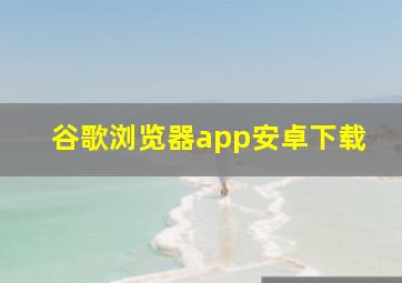 谷歌浏览器app安卓下载