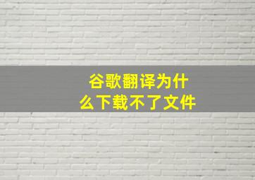 谷歌翻译为什么下载不了文件