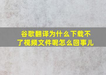 谷歌翻译为什么下载不了视频文件呢怎么回事儿