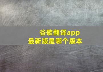 谷歌翻译app最新版是哪个版本