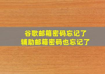 谷歌邮箱密码忘记了辅助邮箱密码也忘记了