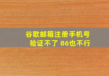 谷歌邮箱注册手机号验证不了+86也不行