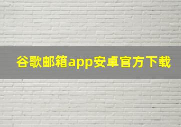 谷歌邮箱app安卓官方下载