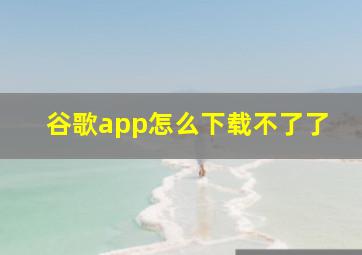 谷歌app怎么下载不了了