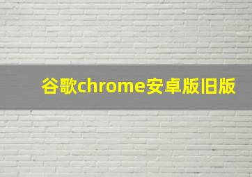 谷歌chrome安卓版旧版