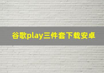 谷歌play三件套下载安卓