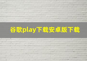 谷歌play下载安卓版下载