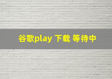 谷歌play 下载 等待中