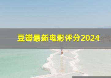 豆瓣最新电影评分2024