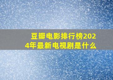 豆瓣电影排行榜2024年最新电视剧是什么