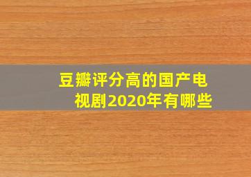 豆瓣评分高的国产电视剧2020年有哪些