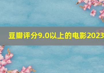 豆瓣评分9.0以上的电影2023