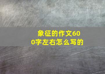 象征的作文600字左右怎么写的