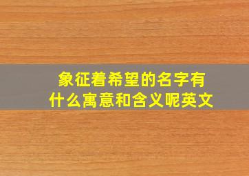 象征着希望的名字有什么寓意和含义呢英文