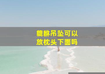 貔貅吊坠可以放枕头下面吗