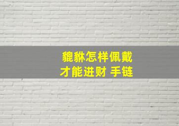 貔貅怎样佩戴才能进财 手链