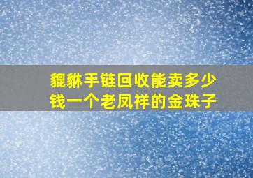 貔貅手链回收能卖多少钱一个老凤祥的金珠子