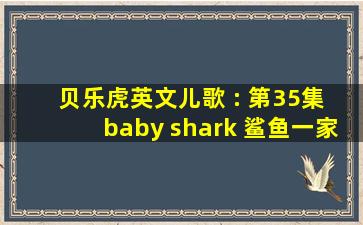 贝乐虎英文儿歌 : 第35集 baby shark 鲨鱼一家